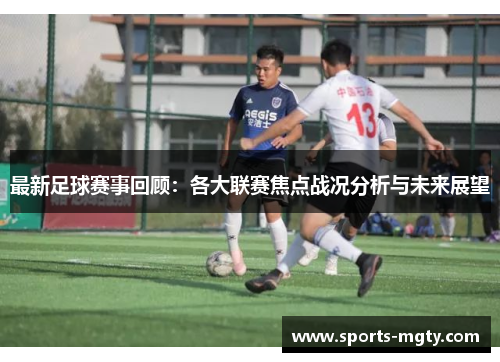 最新足球赛事回顾：各大联赛焦点战况分析与未来展望